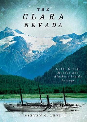 The Clara Nevada: Gold, Greed, Murder and Alaska&rsquo;s Inside Passage by Levi, Stev