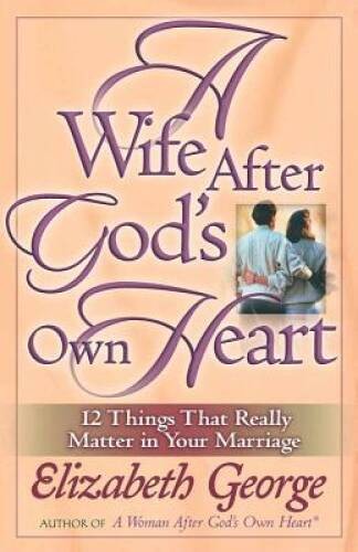 A Wife After God&rsquo;s Own Heart: 12 Things That Really Matter in Your M – GOOD