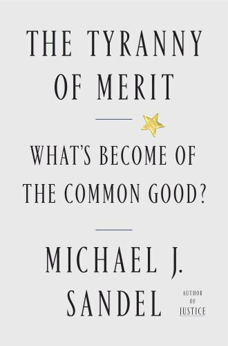The Tyranny of Merit: What&rsquo;s Become of the Common Good? by Sandel, Michael J.