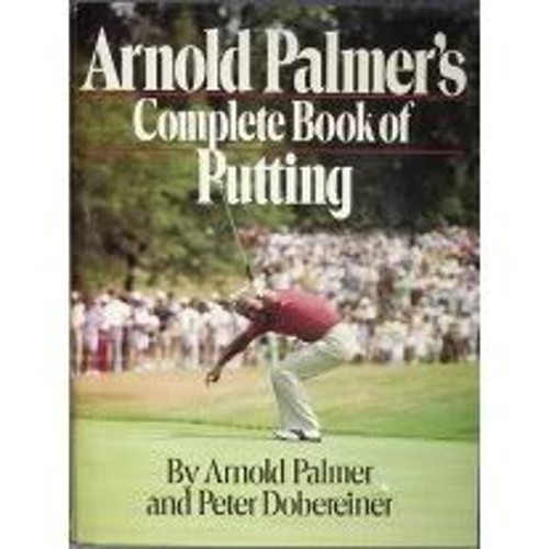 Arnold Palmer&rsquo;s Complete Book of Putting Arnold, Dobereiner, Pete