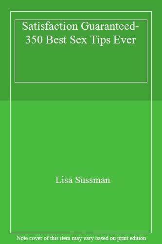 Satisfaction Guaranteed- 350 Best s** Tips Ever By Lisa Sussman
