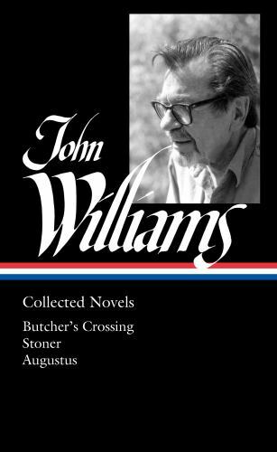 John Williams Collected Novels : Butcher&rsquo;s Crossing / Stoner / Augustus, Hard…