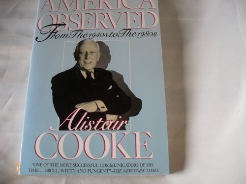 AMERICA OBSERVED: FROM THE 1940&rsquo;S TO THE 1980&rsquo;S By Alistair Cooke & Ronald A.