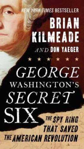 George Washington&rsquo;s Secret Six: The Spy Ring That Saved the American Rev – GOOD