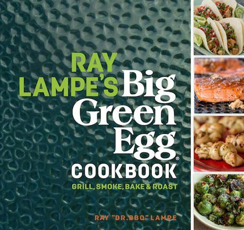 NEW Ray Lampe&rsquo;s Big Green Egg Cookbook: Grill, Smoke, Bake & Roast