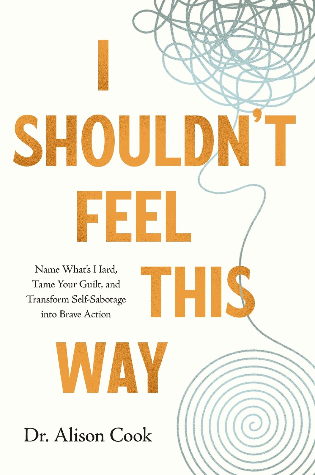 I Shouldn&rsquo;t Feel This Way: Name What’s Hard, Tame Your Guilt, and Transfor…