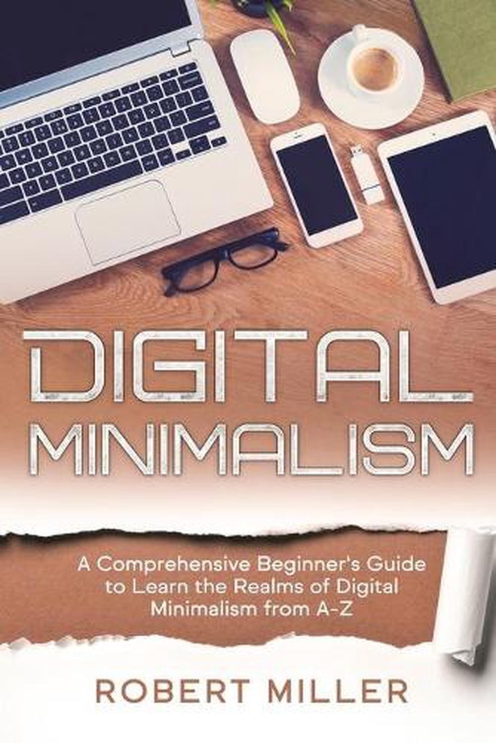 Digital Minimalism: A Comprehensive Beginner&rsquo;s Guide to Learn the Realms of Digi