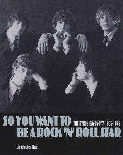 So You Want to Be a Rock &lsquo;n&rsquo; Roll Star : The Byrds Day-By-day 1965-1973 by…