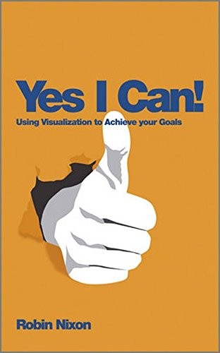 Yes, I Can!: Using Visualization To Achieve Your Goals By Robin