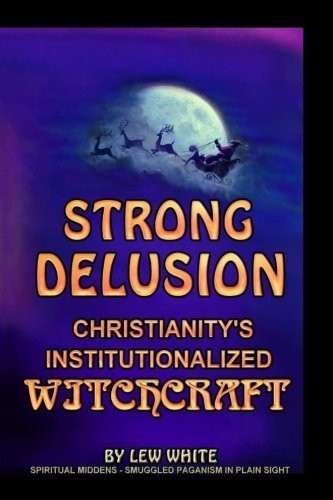 STRONG DELUSION: CHRISTIANITY&rsquo;S INSTITUTIONALIZED By Lew White **BRAND NEW**