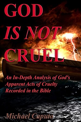 GOD IS NOT CRUEL: AN IN-DEPTH ANALYSIS OF GOD&rsquo;S APPARENT By Michael Caputo *NEW*
