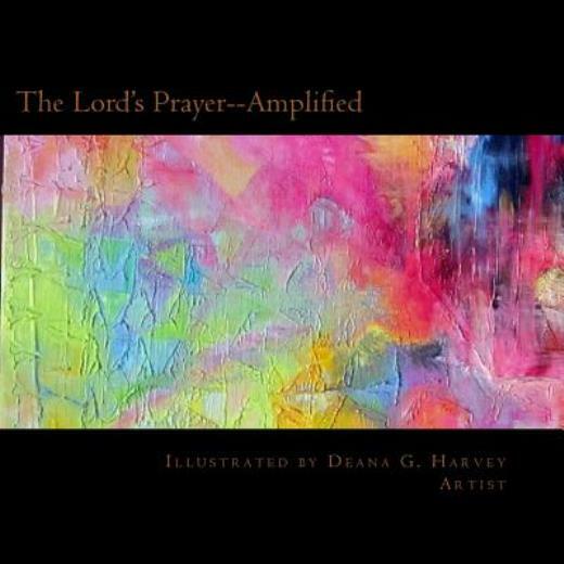 The Lord&rsquo;s Prayer–Amplified: Illustrated By Deana G Harvey, Artist