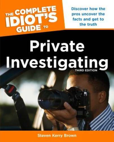 The Complete Idiot&rsquo;s Guide to Private Investigating, Third Edition (Idiot – GOOD