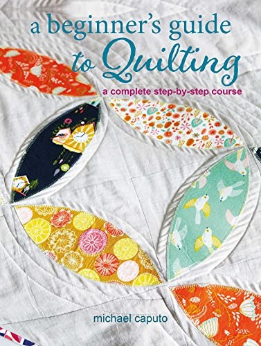 A Beginners Guide to Quilting: A complete step-by-step course by Caputo New..