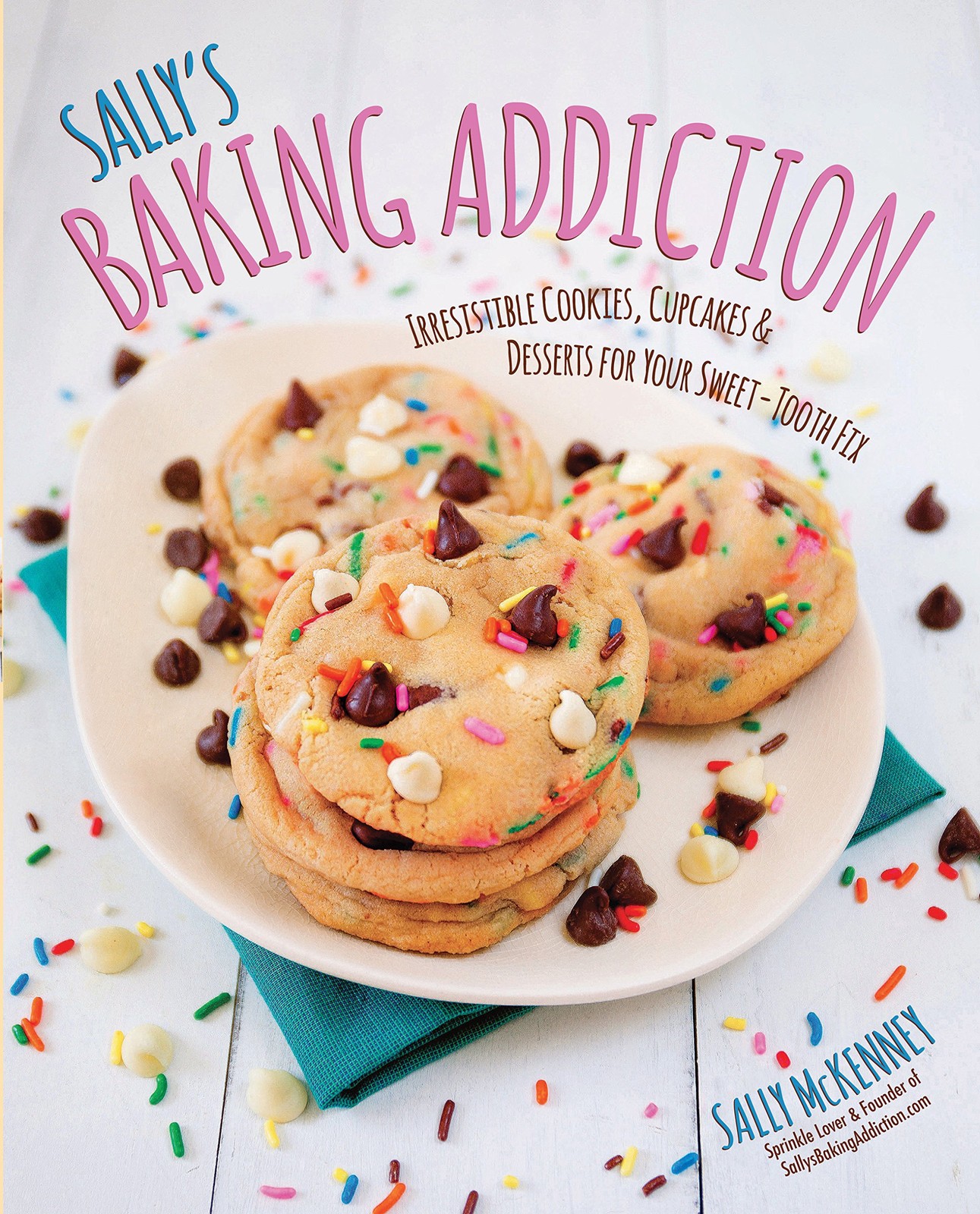 Sally&rsquo;s Baking Addiction: Irresistible Cookies, Cupcakes, & Desserts for You…