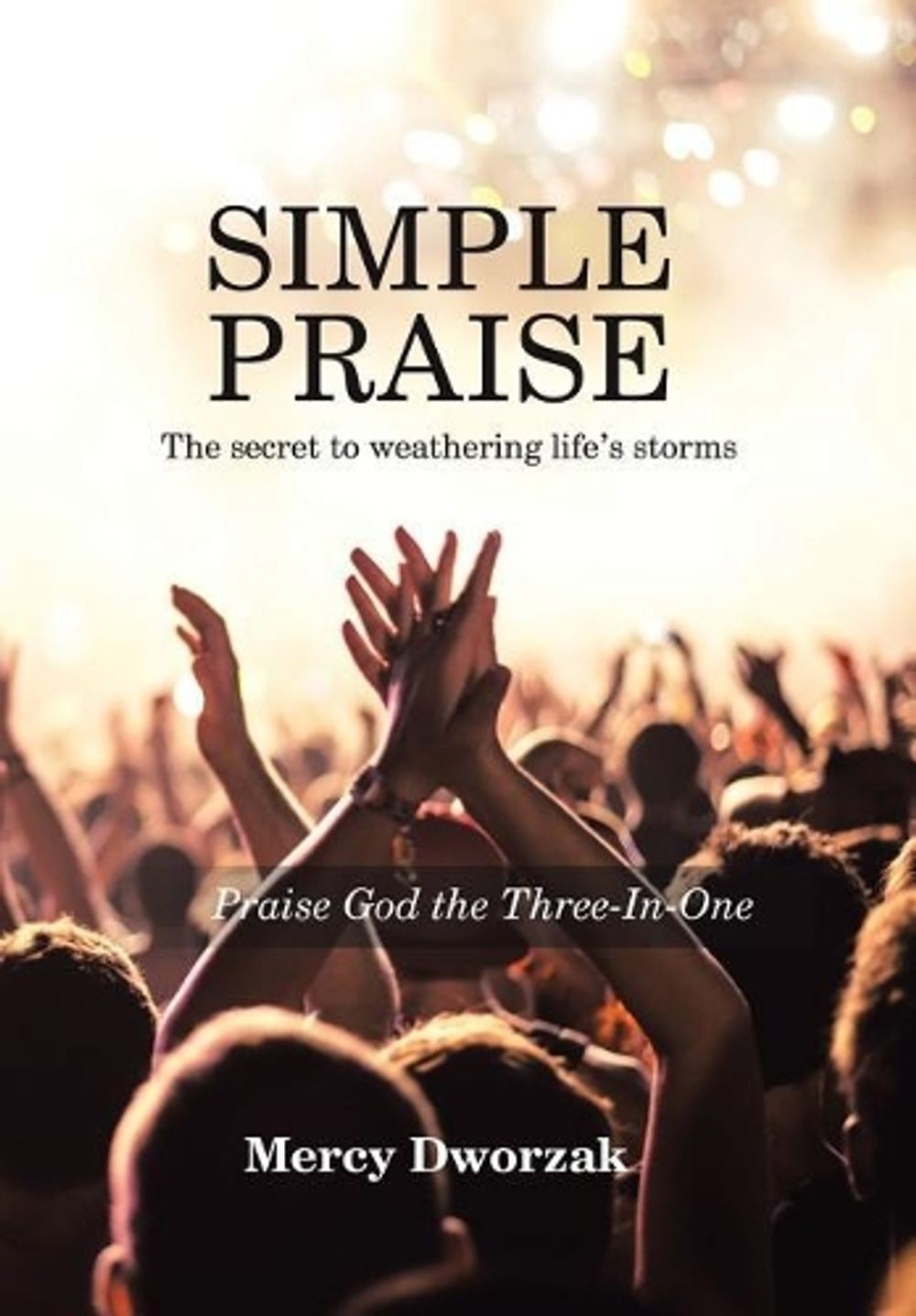 Simple Praise: The Secret to Weathering Life&rsquo;s Storms Praise God the Three-In-On