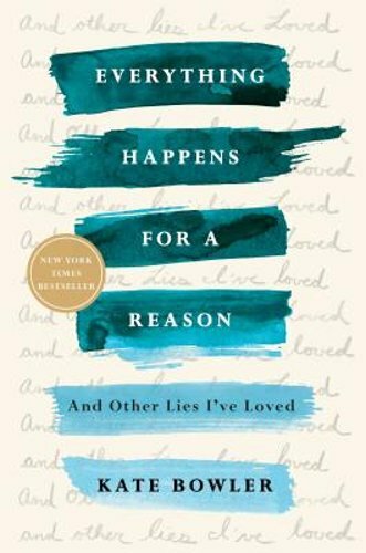 Everything Happens for a Reason: And Other Lies I&rsquo;ve Loved by Kate Bowler: New