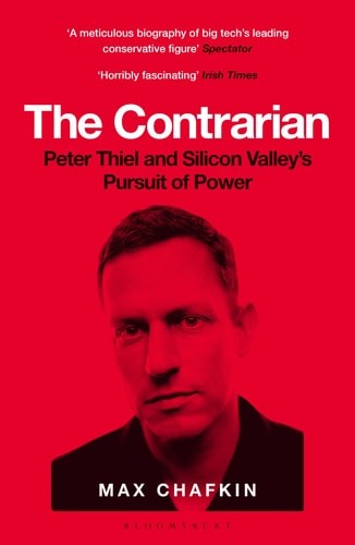 The Contrarian: Peter Thiel and Silicon Valley&rsquo;s Pursuit of Power