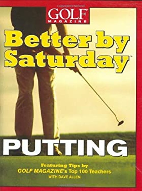 Better by Saturday – Putting : Featuring Tips by Golf Magazine&rsquo;s