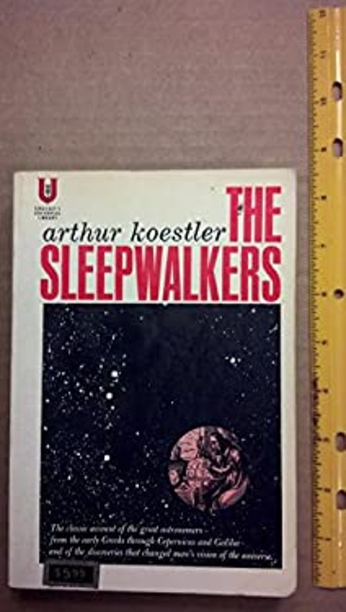 The Sleepwalkers : A History of Man&rsquo;s Changing Vision of the Univ