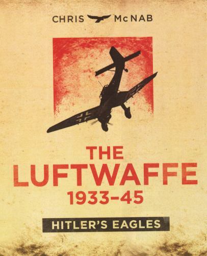 The Luftwaffe 1933-45: Hitler&rsquo;s Eagles McNab, Chris hardcover Used – Like New