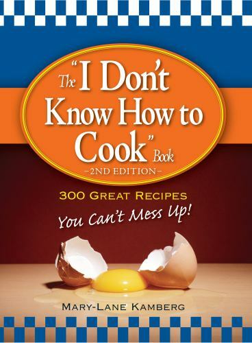 The I Don&rsquo;t Know How to Cook Book: 300 Great Recipes You Can&rsquo;t Mess Up!