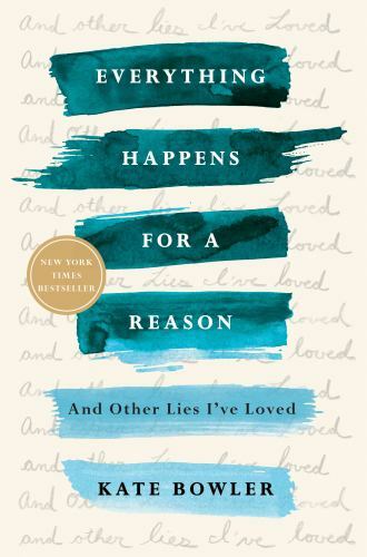 Everything Happens for a Reason: And Other Lies I&rsquo;ve Loved by Bowler, Kate