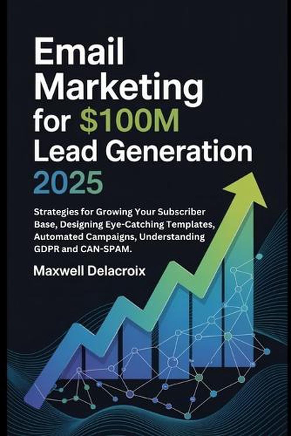 Email Marketing For $100M Lead Generation 2025: Strategies for Growing Your Subs