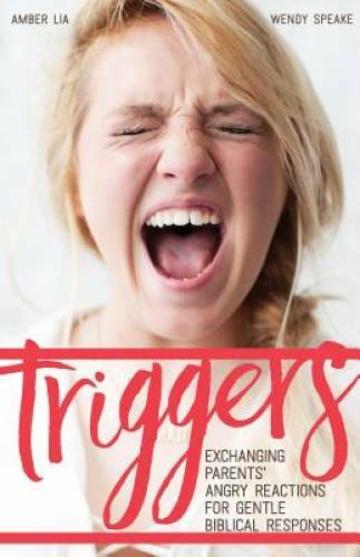 Triggers: Exchanging Parents&rsquo; Angry Reactions for Gentle Biblical Re – GOOD