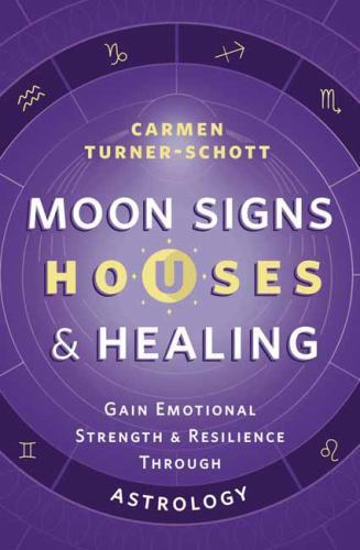 Moon Signs, Houses & Healing: Gain Emotional Strength and Resilience through Ast