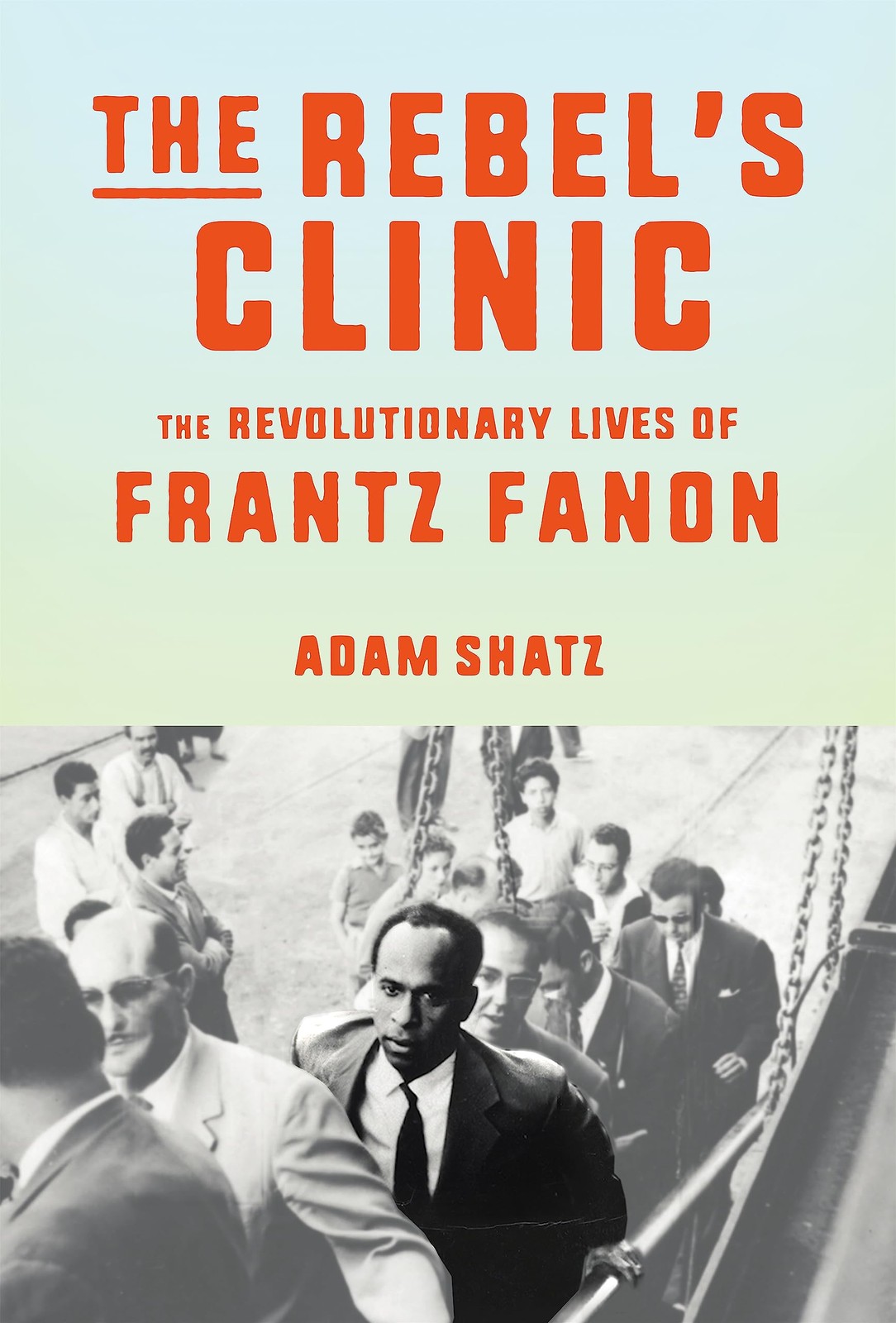 The Rebel&rsquo;s Clinic: The Revolutionary Lives of Frantz Fanon