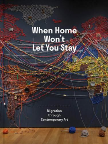 When Home Won&rsquo;t Let You Stay : Migration Through Contemporary Art, Ruth Erickson