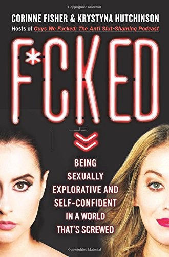 F*cked: Being Sexually Explorative and Self-Confident in a World That&rsquo;s Scre…